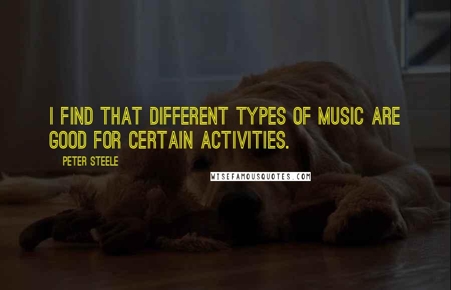 Peter Steele quotes: I find that different types of music are good for certain activities.