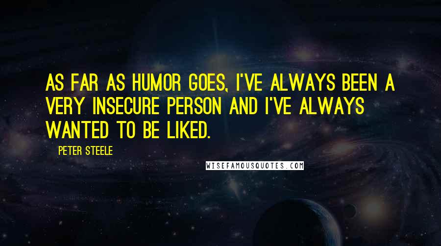 Peter Steele quotes: As far as humor goes, I've always been a very insecure person and I've always wanted to be liked.