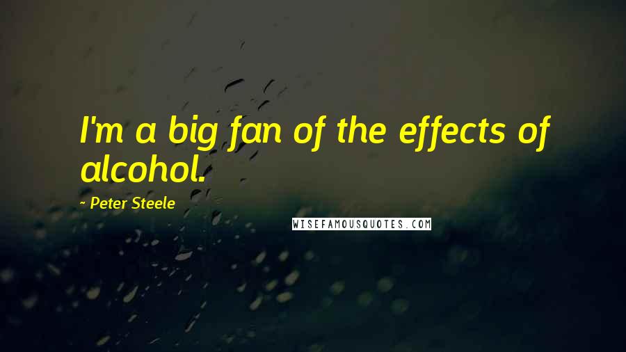 Peter Steele quotes: I'm a big fan of the effects of alcohol.