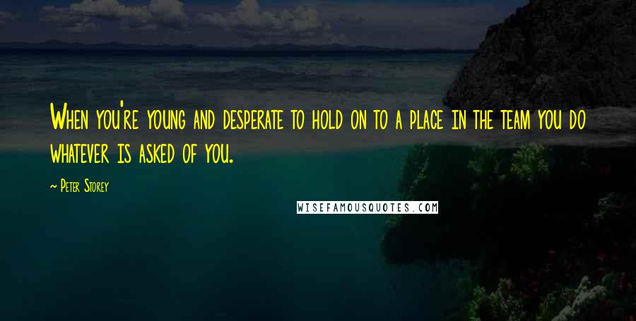 Peter Storey quotes: When you're young and desperate to hold on to a place in the team you do whatever is asked of you.