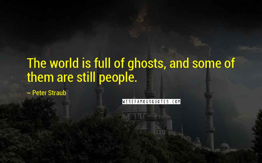 Peter Straub quotes: The world is full of ghosts, and some of them are still people.