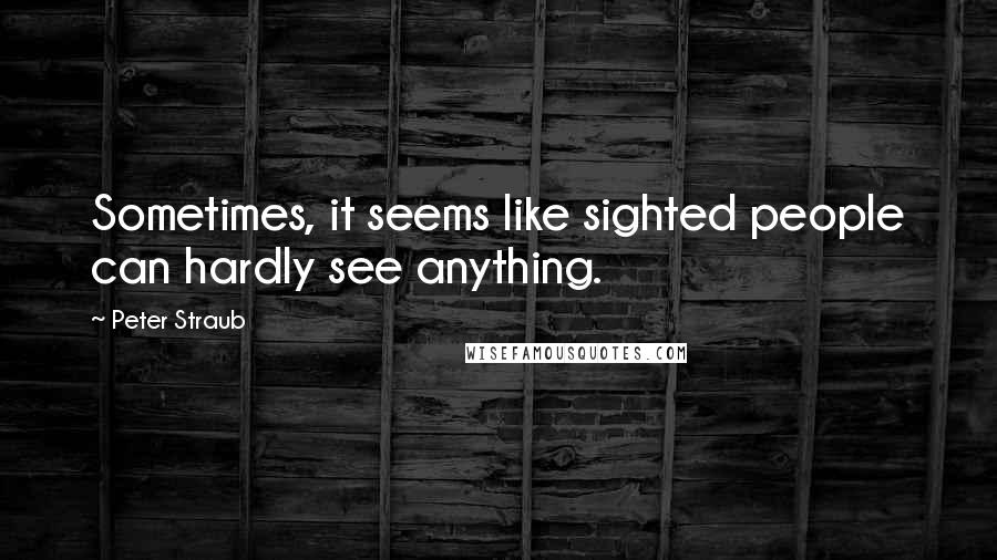 Peter Straub quotes: Sometimes, it seems like sighted people can hardly see anything.