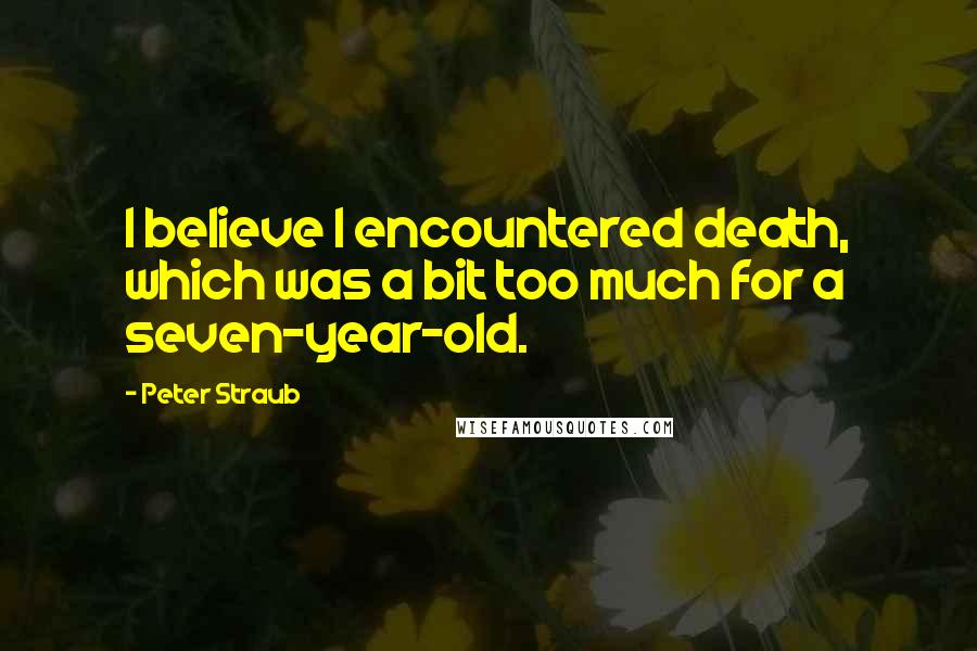 Peter Straub quotes: I believe I encountered death, which was a bit too much for a seven-year-old.