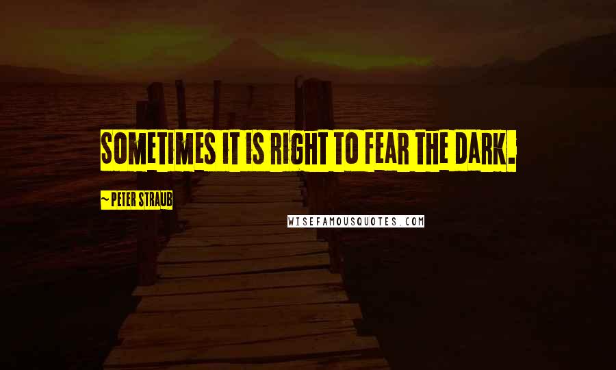 Peter Straub quotes: Sometimes it is right to fear the dark.