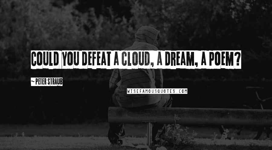 Peter Straub quotes: Could you defeat a cloud, a dream, a poem?