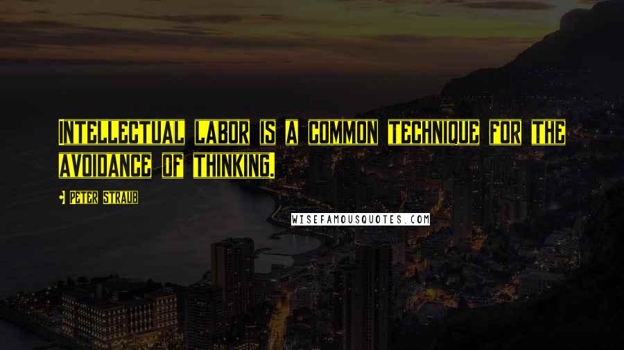 Peter Straub quotes: Intellectual labor is a common technique for the avoidance of thinking.