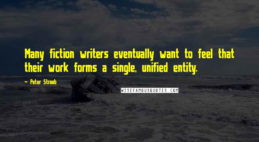 Peter Straub quotes: Many fiction writers eventually want to feel that their work forms a single, unified entity.