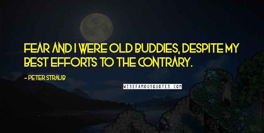 Peter Straub quotes: Fear and I were old buddies, despite my best efforts to the contrary.