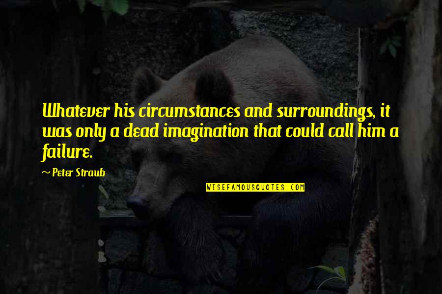 Peter Straub Quotes By Peter Straub: Whatever his circumstances and surroundings, it was only