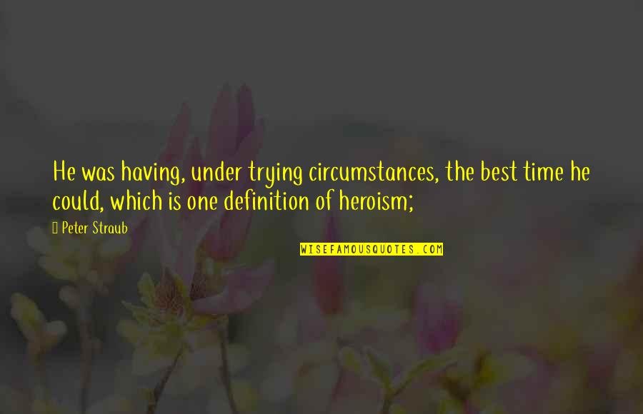Peter Straub Quotes By Peter Straub: He was having, under trying circumstances, the best
