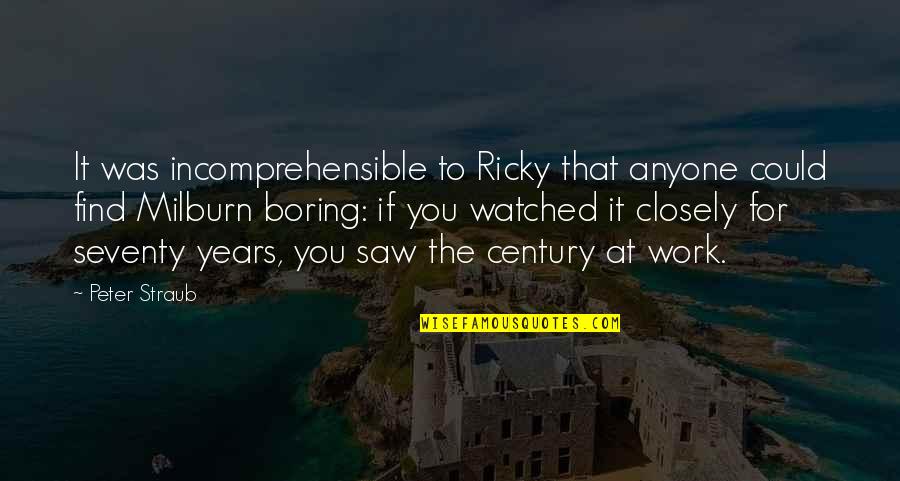 Peter Straub Quotes By Peter Straub: It was incomprehensible to Ricky that anyone could