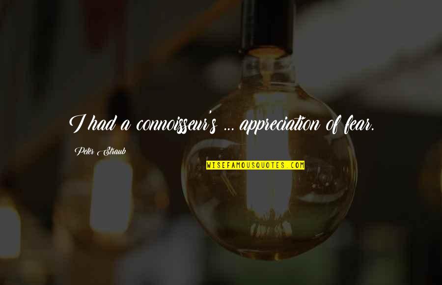 Peter Straub Quotes By Peter Straub: I had a connoisseur's ... appreciation of fear.