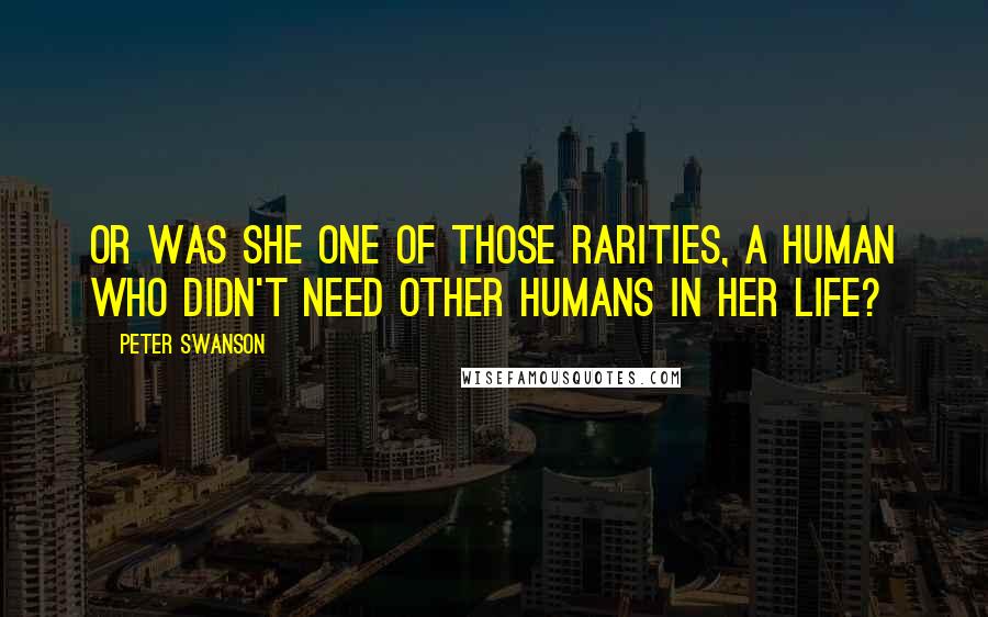 Peter Swanson quotes: Or was she one of those rarities, a human who didn't need other humans in her life?