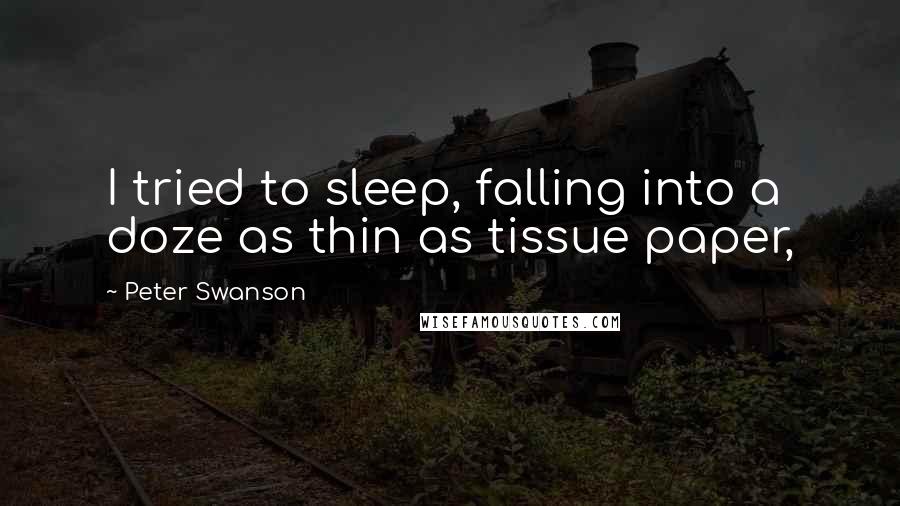 Peter Swanson quotes: I tried to sleep, falling into a doze as thin as tissue paper,