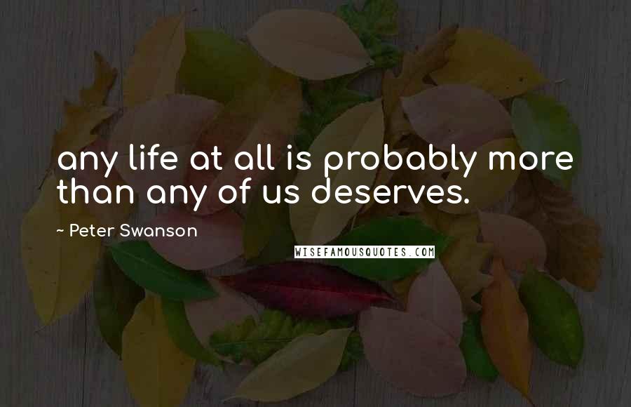 Peter Swanson quotes: any life at all is probably more than any of us deserves.