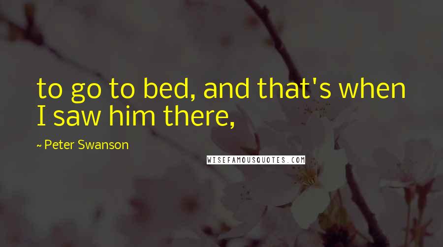Peter Swanson quotes: to go to bed, and that's when I saw him there,