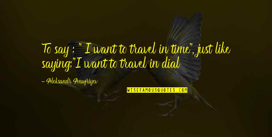 Peter Tan Chi Quotes By Aleksandr Anufriyev: To say ; " I want to travel