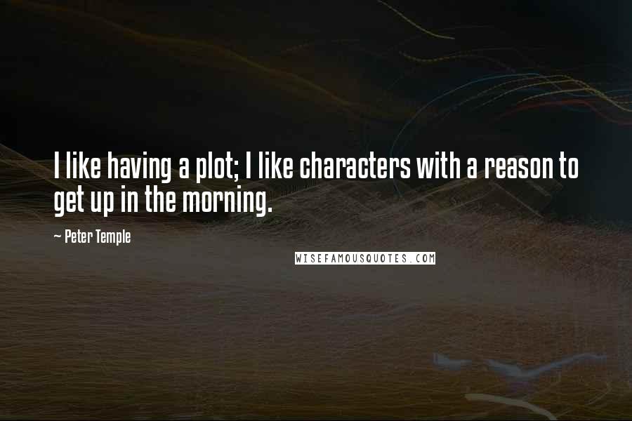 Peter Temple quotes: I like having a plot; I like characters with a reason to get up in the morning.