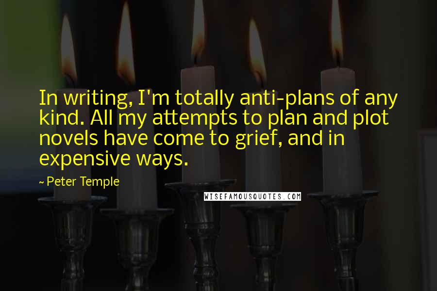 Peter Temple quotes: In writing, I'm totally anti-plans of any kind. All my attempts to plan and plot novels have come to grief, and in expensive ways.