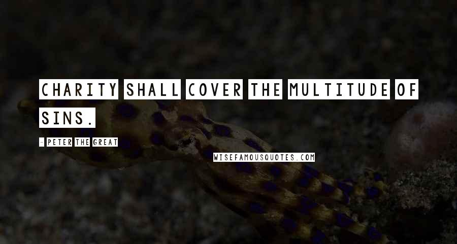Peter The Great quotes: Charity shall cover the multitude of sins. Peter The Great quotes: Charity shall cover the multitude of sins.