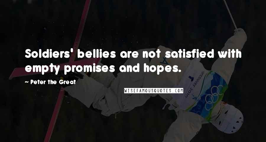 Peter The Great quotes: Soldiers' bellies are not satisfied with empty promises and hopes.