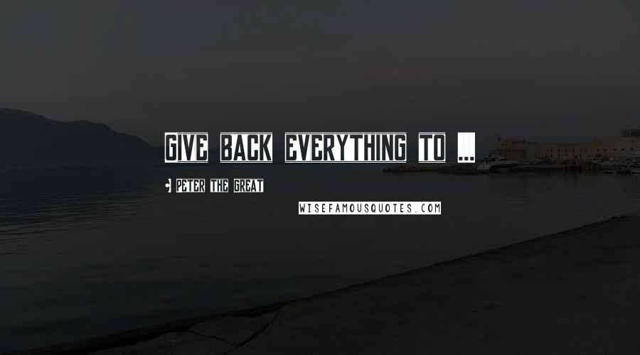 Peter The Great quotes: Give back everything to ... Peter The Great quotes: Give back everything to ...