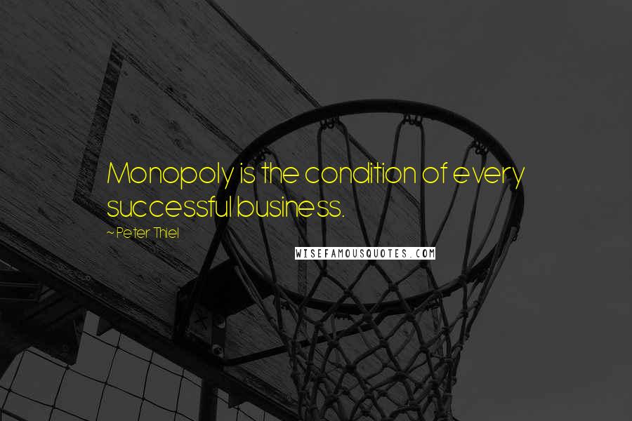 Peter Thiel quotes: Monopoly is the condition of every successful business.