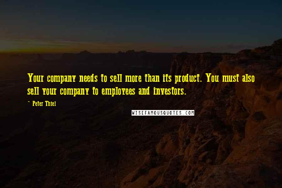 Peter Thiel quotes: Your company needs to sell more than its product. You must also sell your company to employees and investors.