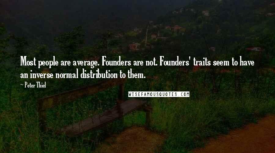 Peter Thiel quotes: Most people are average. Founders are not. Founders' traits seem to have an inverse normal distribution to them. Peter Thiel quotes: Most people are average. Founders are not. Founders' traits seem to have an inverse normal distribution to them.