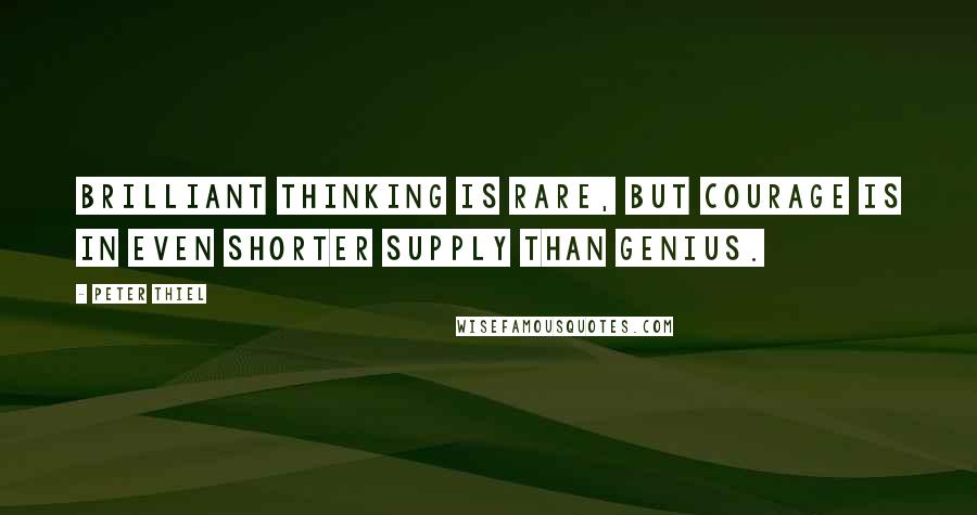 Peter Thiel quotes: Brilliant thinking is rare, but courage is in even shorter supply than genius.