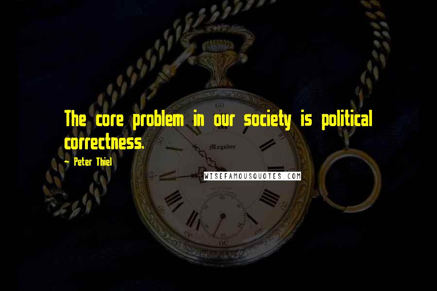 Peter Thiel quotes: The core problem in our society is political correctness.