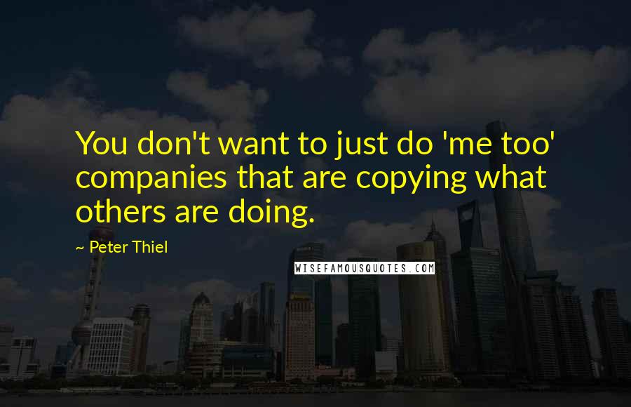 Peter Thiel quotes: You don't want to just do 'me too' companies that are copying what others are doing.