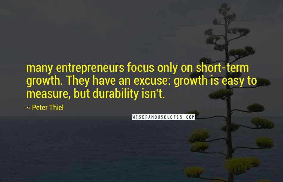 Peter Thiel quotes: many entrepreneurs focus only on short-term growth. They have an excuse: growth is easy to measure, but durability isn't.