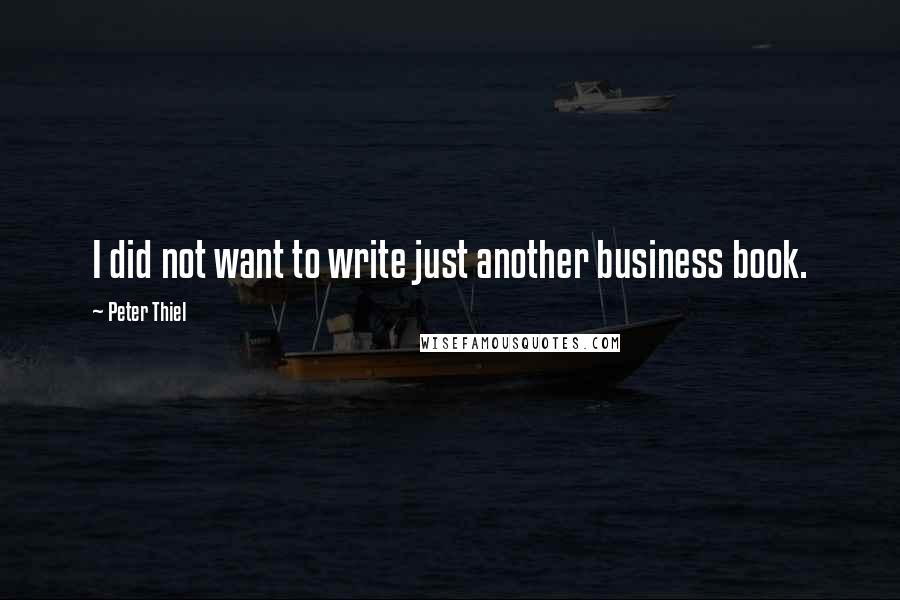 Peter Thiel quotes: I did not want to write just another business book.