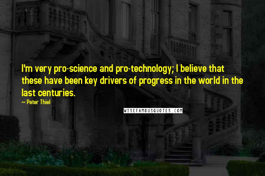 Peter Thiel quotes: I'm very pro-science and pro-technology; I believe that these have been key drivers of progress in the world in the last centuries.