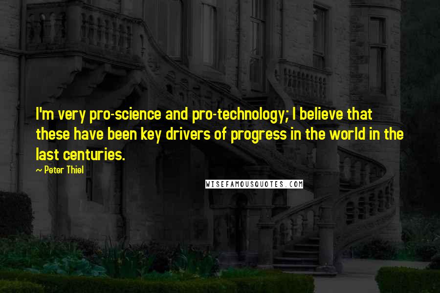 Peter Thiel quotes: I'm very pro-science and pro-technology; I believe that these have been key drivers of progress in the world in the last centuries. Peter Thiel quotes: I'm very pro-science and pro-technology; I believe that these have been key drivers of progress in the world in the last centuries.