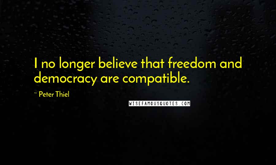 Peter Thiel quotes: I no longer believe that freedom and democracy are compatible.