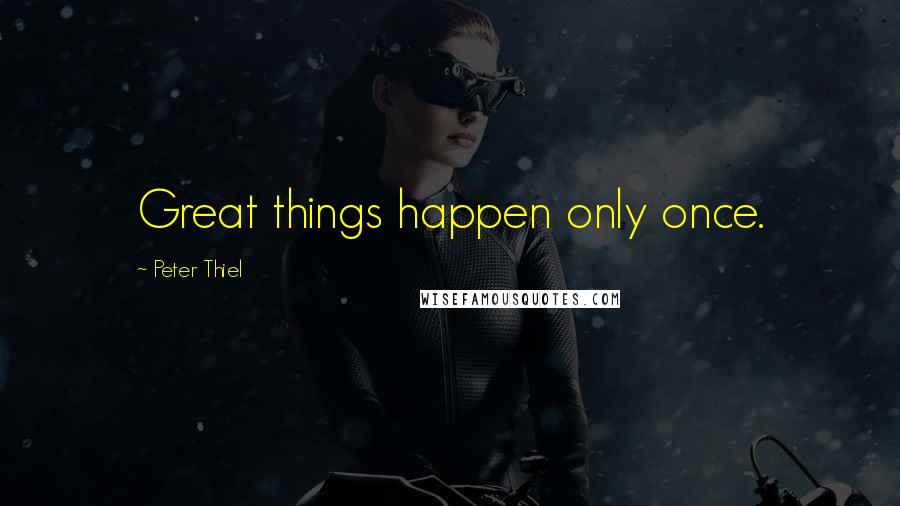 Peter Thiel quotes: Great things happen only once.