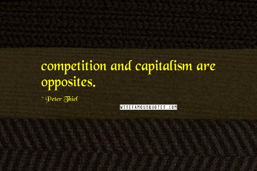 Peter Thiel quotes: competition and capitalism are opposites.