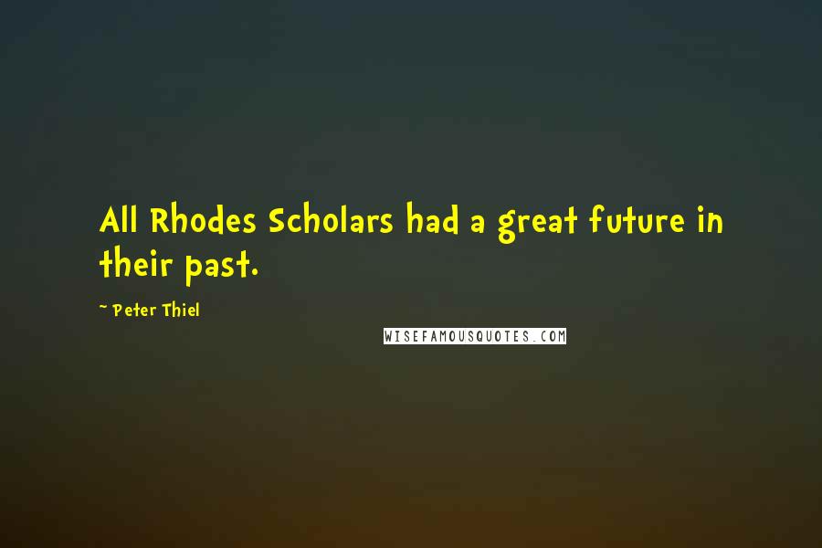 Peter Thiel quotes: All Rhodes Scholars had a great future in their past.
