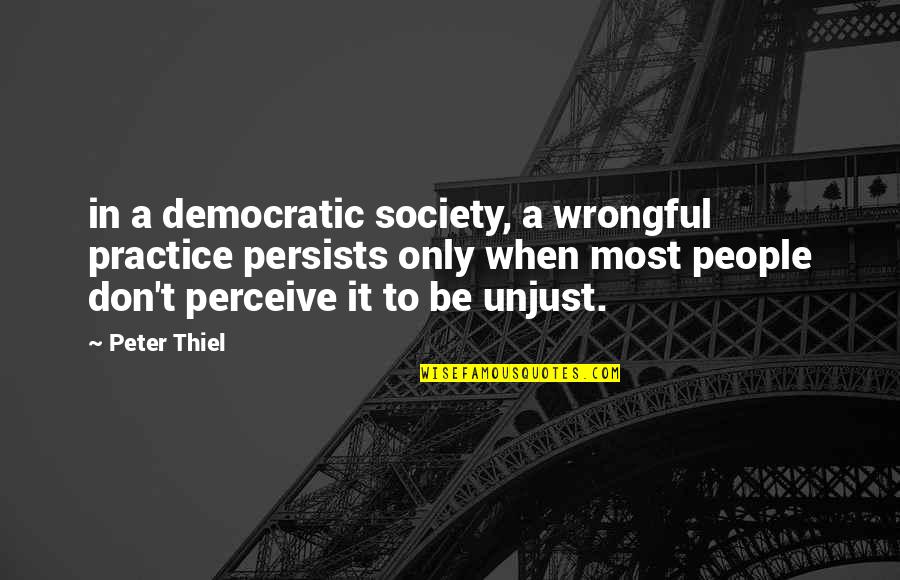 Peter Thiel Quotes By Peter Thiel: in a democratic society, a wrongful practice persists