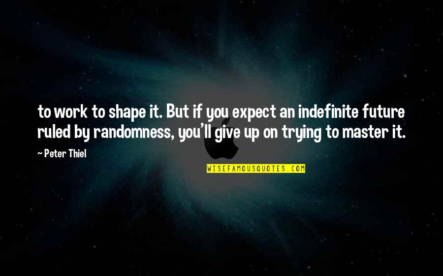 Peter Thiel Quotes By Peter Thiel: to work to shape it. But if you