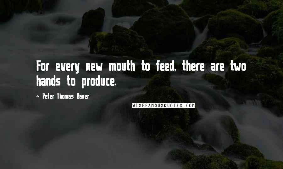 Peter Thomas Bauer quotes: For every new mouth to feed, there are two hands to produce.