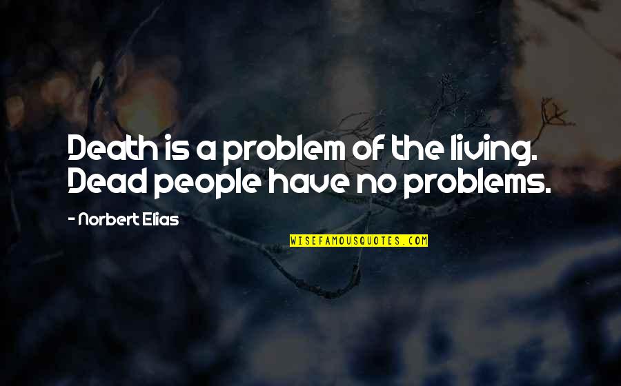 Peter Thorneycroft Quotes By Norbert Elias: Death is a problem of the living. Dead Peter Thorneycroft Quotes By Norbert Elias: Death is a problem of the living. Dead