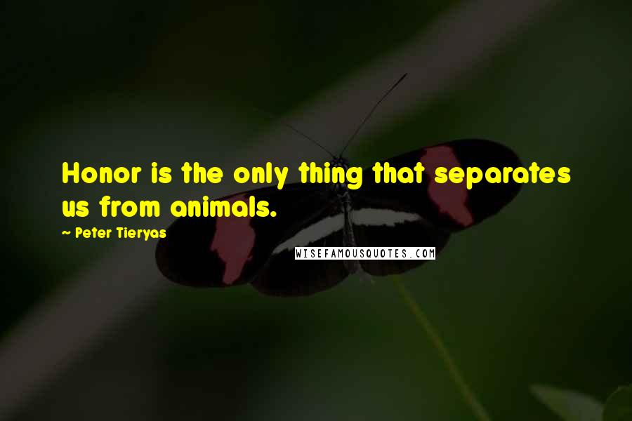 Peter Tieryas quotes: Honor is the only thing that separates us from animals.