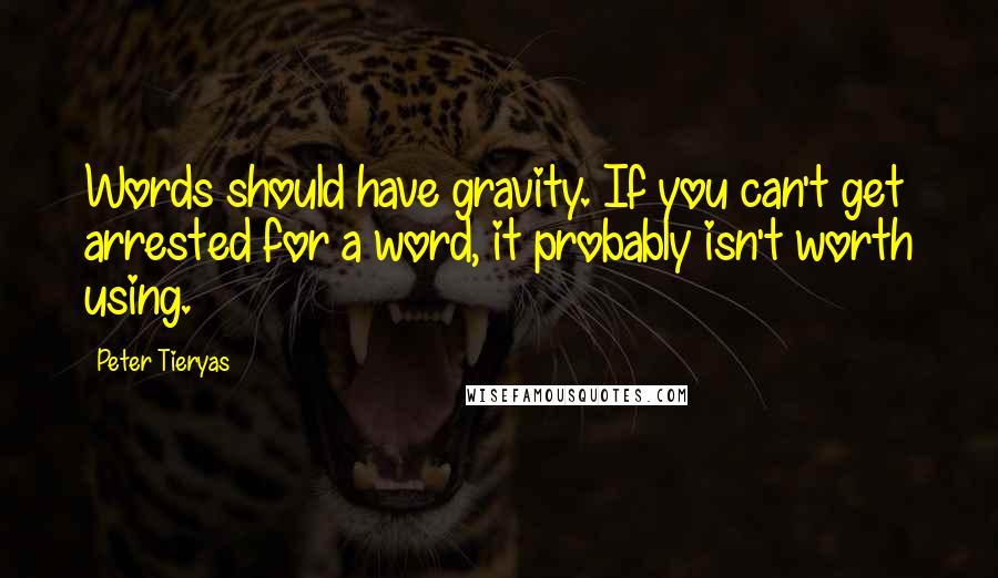 Peter Tieryas quotes: Words should have gravity. If you can't get arrested for a word, it probably isn't worth using.