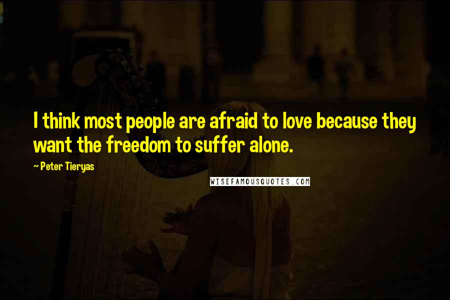 Peter Tieryas quotes: I think most people are afraid to love because they want the freedom to suffer alone.