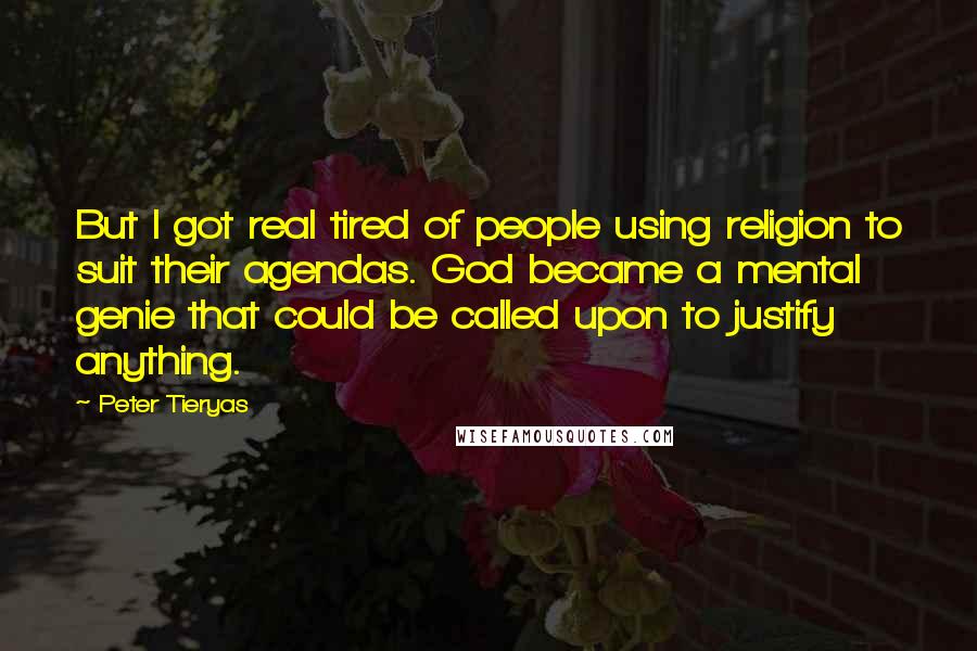 Peter Tieryas quotes: But I got real tired of people using religion to suit their agendas. God became a mental genie that could be called upon to justify anything.