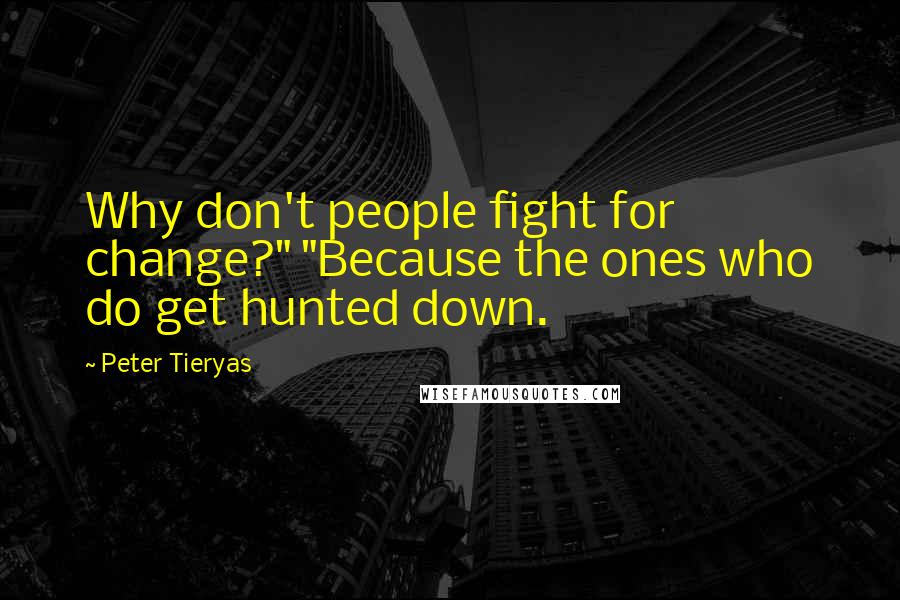 Peter Tieryas quotes: Why don't people fight for change?" "Because the ones who do get hunted down.