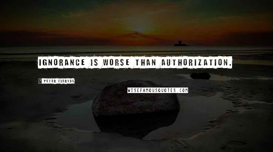 Peter Tieryas quotes: Ignorance is worse than authorization.